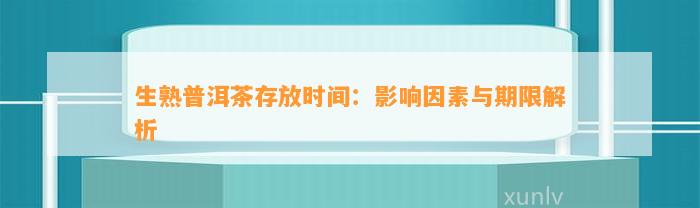 生熟普洱茶存放时间：作用因素与期限解析