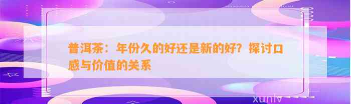 普洱茶：年份久的好还是新的好？探讨口感与价值的关系