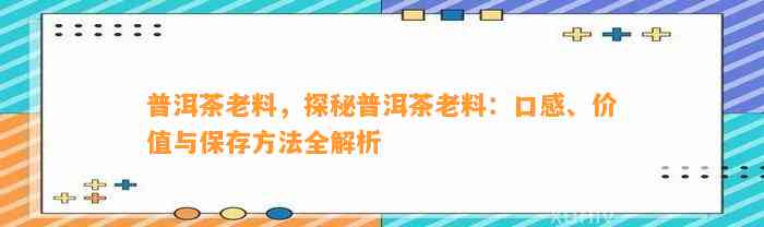 普洱茶老料，探秘普洱茶老料：口感、价值与保存方法全解析