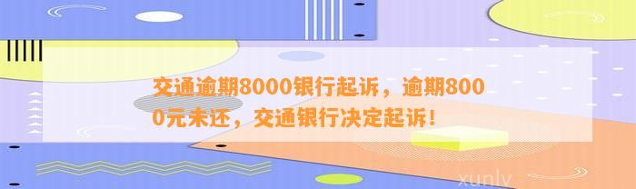 交通逾期8000银行起诉，逾期8000元未还，交通银行决定起诉！