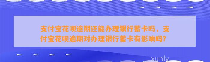 支付宝花呗逾期还能办理银行蓄卡吗，支付宝花呗逾期对办理银行蓄卡有影响吗？