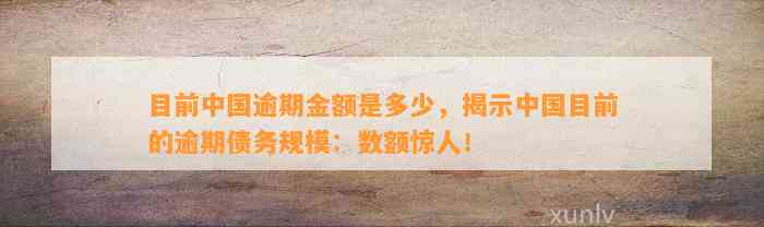 目前中国逾期金额是多少，揭示中国目前的逾期债务规模：数额惊人！