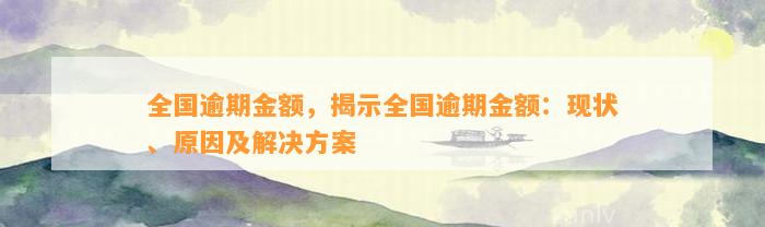 全国逾期金额，揭示全国逾期金额：现状、原因及解决方案