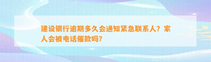 建设银行逾期多久会通知紧急联系人？家人会被电话催款吗？