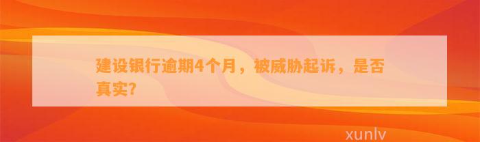 建设银行逾期4个月，被威胁起诉，是否真实？