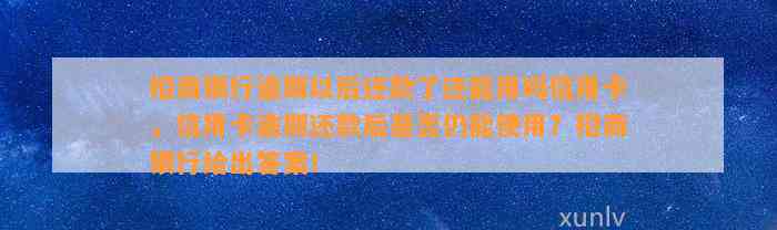 招商银行逾期以后还款了还能用吗信用卡，信用卡逾期还款后是否仍能使用？招商银行给出答案！