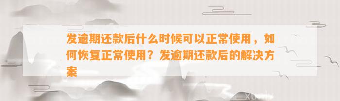 发逾期还款后什么时候可以正常使用，如何恢复正常使用？发逾期还款后的解决方案