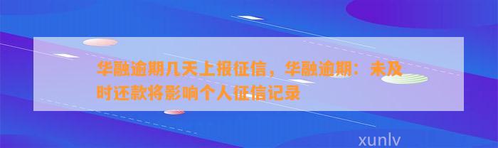 华融逾期几天上报征信，华融逾期：未及时还款将影响个人征信记录