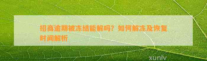 招商逾期被冻结能解吗？如何解冻及恢复时间解析