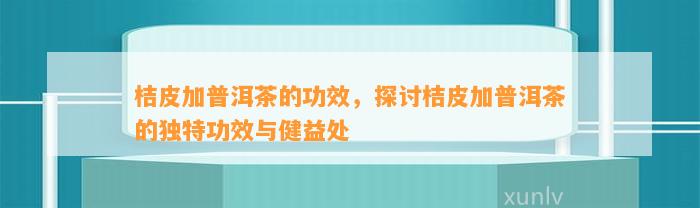 桔皮加普洱茶的功效，探讨桔皮加普洱茶的特别功效与健益处