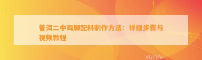 普洱二中鸡脚配料制作方法：详细步骤与视频教程