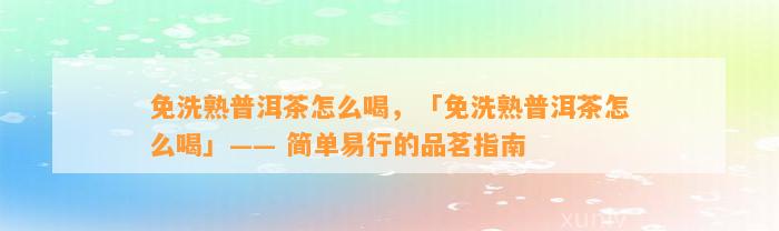 免洗熟普洱茶怎么喝，「免洗熟普洱茶怎么喝」—— 简单易行的品茗指南