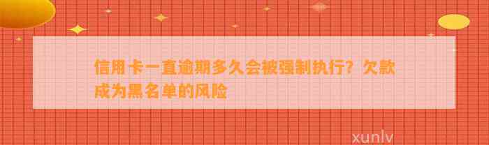 信用卡一直逾期多久会被强制执行？欠款成为黑名单的风险