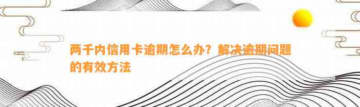 两千内信用卡逾期怎么办？解决逾期问题的有效方法