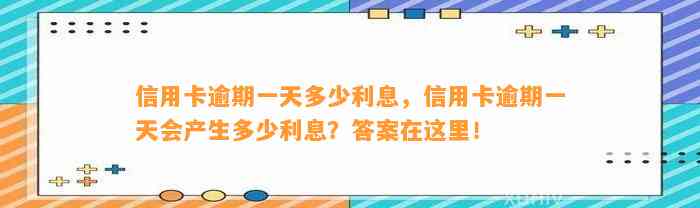 信用卡逾期一天多少利息，信用卡逾期一天会产生多少利息？答案在这里！