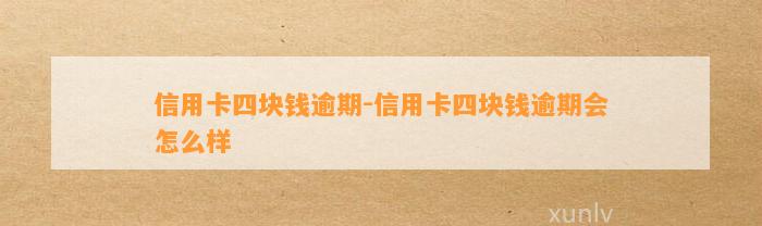 信用卡四块钱逾期-信用卡四块钱逾期会怎么样