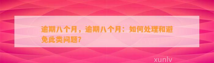 逾期八个月，逾期八个月：如何处理和避免此类问题？