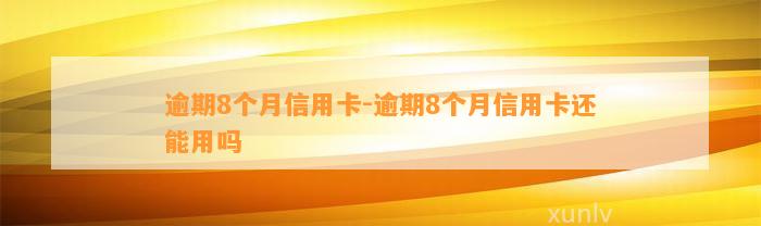 逾期8个月信用卡-逾期8个月信用卡还能用吗