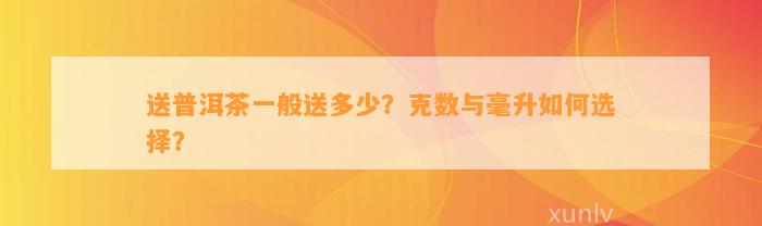 送普洱茶一般送多少？克数与毫升怎样选择？