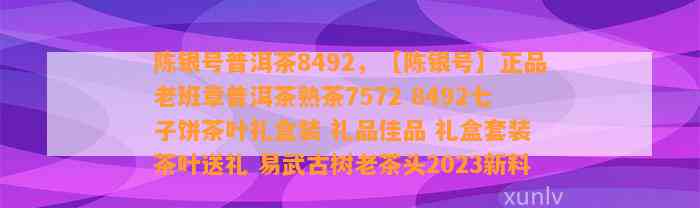 陈银号普洱茶8492，【陈银号】正品老班章普洱茶熟茶7572 8492七子饼茶叶礼盒装 礼品佳品 礼盒套装 茶叶送礼 易武古树老茶头2023新料