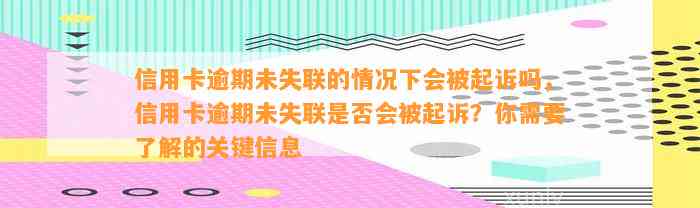 信用卡逾期未失联的情况下会被起诉吗，信用卡逾期未失联是否会被起诉？你需要了解的关键信息