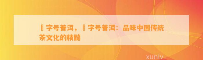 囍字号普洱，囍字号普洱：品味中国传统茶文化的精髓