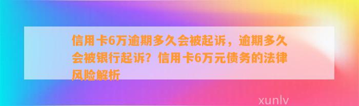 信用卡6万逾期多久会被起诉，逾期多久会被银行起诉？信用卡6万元债务的法律风险解析