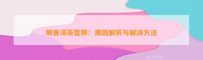 喝普洱茶变胖：起因解析与解决方法