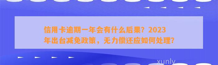 信用卡逾期一年会有什么后果？2023年出台减免政策，无力偿还应如何处理？