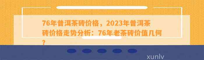 76年普洱茶砖价格，2023年普洱茶砖价格走势分析：76年老茶砖价值几何？