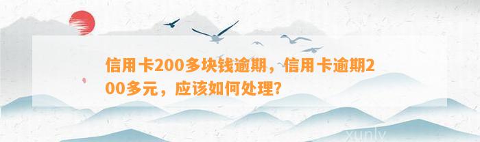 信用卡200多块钱逾期，信用卡逾期200多元，应该如何处理？