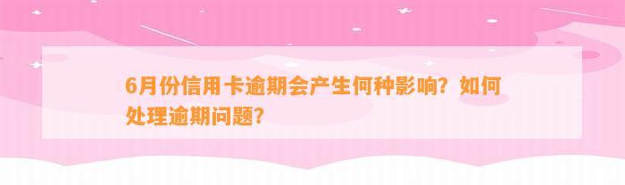 6月份信用卡逾期会产生何种影响？如何处理逾期问题？