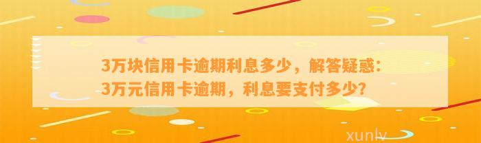 3万块信用卡逾期利息多少，解答疑惑：3万元信用卡逾期，利息要支付多少？