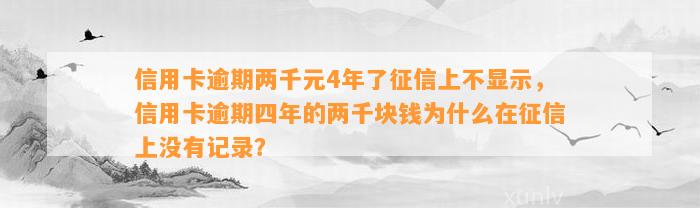 信用卡逾期两千元4年了征信上不显示，信用卡逾期四年的两千块钱为什么在征信上没有记录？