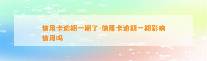 信用卡逾期一期了-信用卡逾期一期影响信用吗