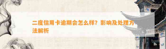 二度信用卡逾期会怎么样？影响及处理方法解析