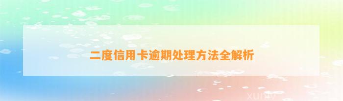 二度信用卡逾期处理方法全解析