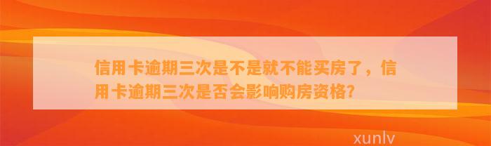 信用卡逾期三次是不是就不能买房了，信用卡逾期三次是否会影响购房资格？