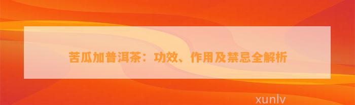 苦瓜加普洱茶：功效、作用及禁忌全解析