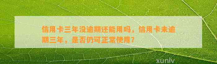 信用卡三年没逾期还能用吗，信用卡未逾期三年，是否仍可正常使用？