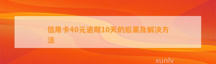 信用卡40元逾期10天的后果及解决方法