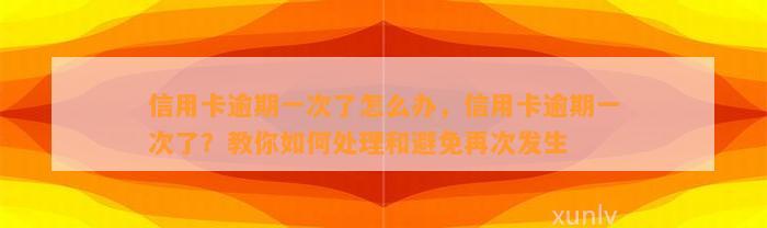 信用卡逾期一次了怎么办，信用卡逾期一次了？教你如何处理和避免再次发生