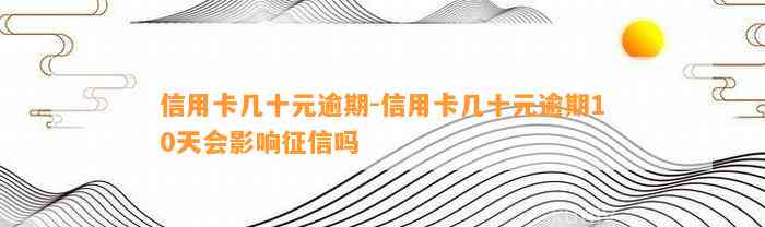 信用卡几十元逾期-信用卡几十元逾期10天会影响征信吗