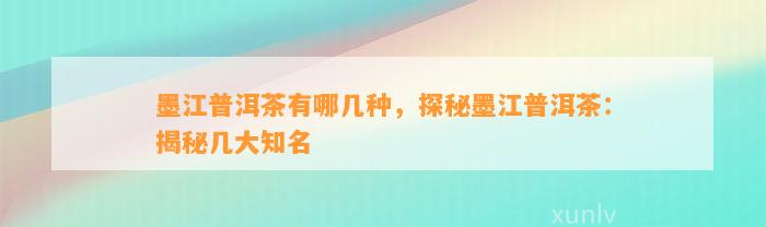 墨江普洱茶有哪几种，探秘墨江普洱茶：揭秘几大知名