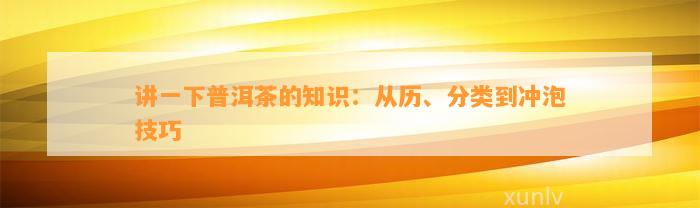 讲一下普洱茶的知识：从历、分类到冲泡技巧