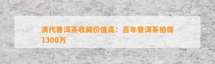 清代普洱茶收藏价值高：百年普洱茶拍得1300万