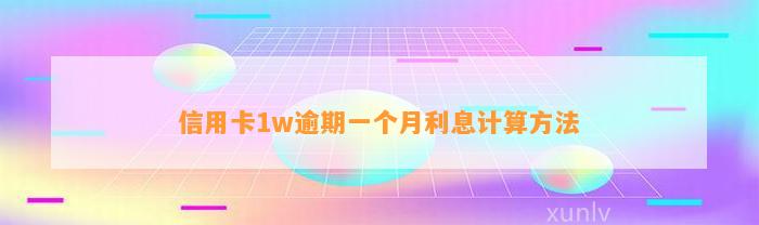 信用卡1w逾期一个月利息计算方法