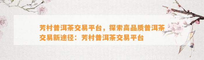 芳村普洱茶交易平台，探索高品质普洱茶交易新途径：芳村普洱茶交易平台