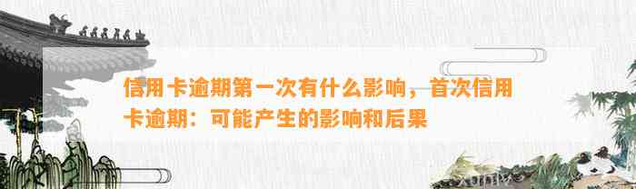 信用卡逾期第一次有什么影响，首次信用卡逾期：可能产生的影响和后果