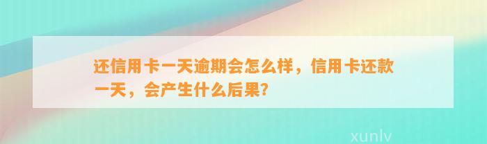 还信用卡一天逾期会怎么样，信用卡还款一天，会产生什么后果？